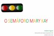 O SEMÁFORO MARY KAY - static.eventials.com · instrumento de sinal visual e serve para controlar o tráfego ... Não encare Mary Kay como um “bico”. Não encare Mary Kay como
