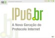 Introdução - sucesuba.org.br · A não implementação do IPv6 irá: Dificultar o surgimento de novas redes; ... Utilizado pelo IPSec para prover autenticação e garantia de integridade