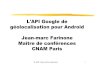 L'API Google de géolocalisation pour Android Jean-marc ...cedric.cnam.fr/~farinone/NFA023/coursGeolocalisation.pdf · "Note: The Google Maps Android API v2 uses a new system of managing