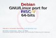 Debian GNU/Linux port for RISC-V 64-bits · 8th RISC-V Workshop Debian GNU/Linux port for RISC-V 64-bit 3/46 Goals of this project To have Debian ready to install & run on RISC-V