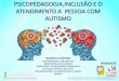 PSICOPEDAGOGIA,INCLUSÃO E O ATENDIMENTO A PESSOA COM AUTISMO · AS DIFERENTES COMPREENÇÕES DO AUTISMO: DA IDENTIFICAÇÃO ATÉ OS DIAS DE HOJE. O autismo é um distúrbio do neurodesenvolvimento
