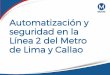 Automatización y seguridad en la Línea 2 del Metro de Lima ... · El Proyecto del Metro de Lima Línea 2 nace con la. asociación de diversas empresas de construcción. de alto