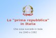 La “prima repubblica” in Italia - vitellaro.it e filosofia/presentazioni... · •L’Italia aderisce alla NATO (1949) 2. Il governo dei partiti ... •La democrazia è “bloccata”dalla