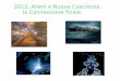 2012, Alieni e Nuova Coscienza : la Connessione finale.quantumeterico.myblog.it/wp-content/uploads/sites/311989/2015/02/... · Nel 2012 avremo il completamento di molti cicli temporali,