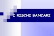 I RISCHI BANCARI - dse.univr.it · Il sistema dei rischi tipici dell’intermediario finanziario Rischio d’impresa Rischio reddituale ... gestione tipica della banca (intermediazione