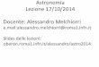 Astronomia Lezione 17/10/2014 Docente: Alessandro Melchiorrioberon.roma1.infn.it/alessandro/astro2014/Astronomia014_6.pdf · In Astronomia e’ di fondamentale importanza trovare