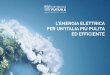 L’ENERGIA ELETTRICA PER UN’ITALIA PIÙ PULITA ED … dell... · ciò avviene nell’industria (motori elettrici, inverter), ma anche nelle abitazioni, negli uffici ed edifici