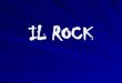 IL ROCK - ROCK... · LA STORIA DEL ROCK 4. GRUPPI E MITI DEL ROCK 5. ... droghe, rock psichedelico