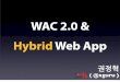 WAC 2.0 & Hybrid Web App - krnet.or.krB1%C7%C1%A4%C7%F5.pdf · * 과거 HTML 호환성을 유지하면서 실제 개발 시 어려웠던 문제들을 해결 HTML5 ~= HTML + CSS +