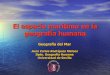 El espacio marítimo en la geografía humanatitulaciongeografia-sevilla.es/contenidos/profesores/materiales/... · ¿En qué consiste la geografía del mar? ¿Cómo ha evolucionado?