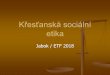 Křesťanská sociální etika - is.jabok.cz · 4 Křesťanská sociální etika. M. Martinek Jabok 2018 3 Témata přednášek 1. Úvod, literatura, definice individuální a sociální