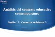 Análisis del contexto educativo contemporáneo · Análisis del contexto educativo contemporáneo Sesión 12 : Contexto ambiental 3 . Contextualización El contexto ambiental o medio