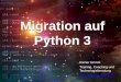 Migration auf Python 3 - grimm-jaud.de · Python 2.7 futurize modernize (konservativer als futurize) Python 2.6 six. Migration auf Python 3 Neue Feature in Python 3 Aufräumarbeiten