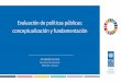 Evaluación de políticas públicas: conceptualización y ... · Análisis del nivel de cumplimiento de los objetivos. Valoración sistemática e imparcial. Generación de información