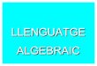 LLENGUATGE ALGEBRAIC - siinomessi.files.wordpress.com · 9. Expressa en forma d'igualtat algebraica a) Si et don 20€, tu tendras el doble de diners que jo. y + 20 = 2·( x – 20)