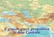 Il grande gioco geopolitico in Asia Centrale · minacciare la civiltà, l’Asia Centrale, oltre a sepa-rare i centri vitali di due potenze nucleari - Russia e Cina - si trova all’intersezione