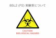 BSL2 (P2) 実験室についてkumadai-bisei.com/xbitmtop/mt-static/FileUpload/files/...バイオセーフティレベル（BSL）とは病原体の危険度に応じた実験室の格付けのこと