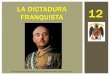 LA DICTADURA 12 FRANQUISTA - GEOHISTORIAYMAS · Por todo ello, estimo llegado el momento de proponer a las Cortes Españolas como persona llamada en su día a sucederme, a título