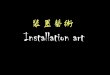 裝置藝術 Installation art - sap.edu.hk · 2013-11-29 · 裝置藝術的發展 •1917年法國的藝術家 杜象Marcel Duchamp 把便溺器放置於藝術 館中展覽,意圖打破藝