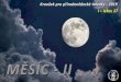 MĚSÍC -- IIII nov.pdf · Pohyb Měsíce po obloze a jeho změny Rotace i pohyby Země ale i Měsíce Střední doba mezi dvěma průchody Měsíce poledníkem –24 hod 50 min (za