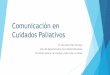 Comunicación en Cuidados Paliativos - Tamaulipas · 2017-05-19 · La palabra deriva del Latín comunicare. Que significa; Compartir algo, poner en común Por tanto la comunicación