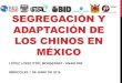 SEGREGACIÓN Y ADAPTACIÓN DE LOS CHINOS EN MÉXICO · 2016-07-01 · ataques xenofóbicos más trágicos en la historia del país. La segregación de los Chinos en México, fue producto