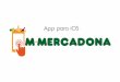 App iOS Mercadona · 2015-04-30 · 4 App para iOS 1. BRIEFING 1.1 Análisis Inicial El Mercadona es una empresa “familiar” española, que actualmente abarca cerca del 35% de