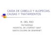 CAIDA DE CABELLO Y ALOPECIAS. CAUSAS Y TRATAMIENTOS · 2014-10-06 · caida de cabello y alopecias. causas y tratamientos r. del rio dermatólogo hospital de l’esperit sant santa