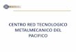 CENTRO RED TECNOLOGICO METALMECANICO DEL PACIFICO · 2018-11-30 · Posicionar el CRTM del Pacifico como un Centro de Desarrollo Tecnológico e Investigación líder a nivel nacional,