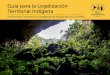 Guía para la Legalización Territorial Indígena · En Colombia la propiedad colectiva a favor de las comunidades indígenas, es el resultado de un largo proceso de reivindicación