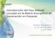 Introducción del Gas Natural Licuado en la Matriz Energética de Generación en Panamá · 2016-04-26 · – Encargada de conducir las estrategias y políticas del sector energético