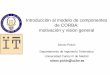 Introducción al modelo de componentes de CORBA: motivación ... · Modelos de componentes (I) y¿Qué es un componente?: un módulo de software: ... – una arquitectura para definir