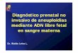 Diagnóstico prenatal no invasivo de aneuploidias mediante ... · Diagnóstico prenatal no invasivo de aneuploidias mediante ADN libre fetal en sangre materna Dr. Waldo Leiva L