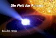 Die Welt der Pulsare - Max Planck Society · Bisher wurden etwa 1500-2000 Pulsare entdeckt, alle in unserer Galaxie. Man sucht nach einem periodischen Signal. Die Signale empfängt