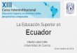 La Educación Superior en Ecuador · 1946 Pontificia Universidad Católica del Ecuador (Jesuitas) Revolución Cubana 1959. Alianza progreso (1961-1970): tuvo efectos en educación