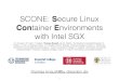 Container Environments with Intel SGX · 2017-07-14 · reduce number of enclave exits (Challenge 2) 15 SCONE C library Asynchronous system calls M:N threading Libraries Application