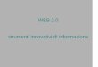 WEB 2.0 strumenti innovativi di informazione web 2.0-.… · In ambito web 2.0 vengono utilizzati in associazione a tutti quegli strumenti che permettono la condivisione delle informazioni