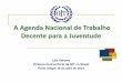 A Agenda Nacional de Trabalho Decente para a Juventude · Agenda Nacional do Trabalho Decente (ANTD) Compromisso assumido entre o presidente Lula e o Diretor Geral da OIT em junho