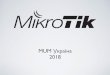 MUM Україна 2018 · 2018-06-11 · •Основана 1996 • Первая версия RouterOS 1997 • Первый RouterBOARD 2002 • Первый MUM в Праге