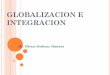 GLOBALIZACION E INTEGRACIONsgpwe.izt.uam.mx/.../1.6_GLOBALIZACION_E_INTEGRACION.pdf · 2011-01-17 · GLOBALIZACION E INTEGRACION Dr. Héctor Godínez Jiménez. Globalización e integración