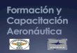 Formación y Capacitación Aeronáutica - Gob€¦ · Mejorar la formación, capacitación y adiestramiento del personal técnico aeronáutico, como base de la productividad y la