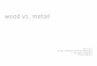 wood vs. metall · 2018-01-18 · Julia Fuchs / Design, Handwerk und Materielle Kultur / 1. Semester / Material / Holz versus Metall Präsentation Bei meiner Recherche bin ich bald
