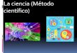 La ciencia (Método científico) · 2020-06-10 · Tipos de Ciencias Formales Utilizan el método deductivo Lógica - Matemáticas Experimentales Utilizan el método científico o