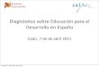 Diagnós(co+sobre+Educación+parael+ Desarrollo+en+España · parael+desarrollo+ en+España,+iden(ﬁcando+sus+ principales+tendencias,+fortalezas+y+ debilidades. Realizar+propuestas+y+recomendaciones+para