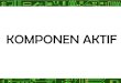 KOMPONEN AKTIF - yusronsugiarto.lecture.ub.ac.idyusronsugiarto.lecture.ub.ac.id/files/2012/09/2... · TRANSISTOR Transistor adalah suatu komponen aktif semikonduktor yang bekerjanya