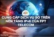 CUNG CẤP DỊCH VỤ SỐ TRÊN NỀN TẢNG IPv6 CỦA FPT TELECOMipv6event.vn/sites/default/files/tailieu/FPT Telecom... · 2019-05-06 · • Cung cấp dịch vụ thử nghiệm