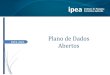 Plano de Dados Abertos - IPEA...de dados abertos; (ii) aprimorar a cultura de transparência pública; (iii) franquear aos cidadãos o acesso, de forma aberta, aos dados produzidos