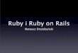 Ruby i Ruby on Rails - IITiSmiszczak/files/slug/ruby.on.rails/...Ruby on Rails • Framework oparty o wzorzec Model-View-Controller, umożliwiający szybkie tworzenie aplikacji internetowych