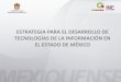 ESTRATEGIA PARA EL DESARROLLO DE TECNOLOGÍAS DE LA ... · innovación. Atracción de nuevas inversiones para el fortalecimiento de empresas mexiquenses pertenecientes al sector TI