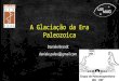 A Glaciação da Era Paleozoica - USPeder/3_idade_1_2017/Pa... · A Era Paleozoica – Reconstrução Paleogeográfica oica Ruddiman ENCYCLOPEDIA of PALEOCLIMATOLOGY AND ANCIENT ENVIRONMENTS),